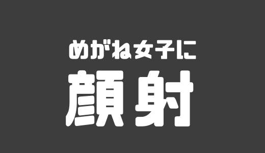 メガネ顔射